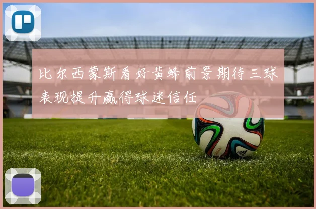 比尔西蒙斯看好黄蜂前景期待三球表现提升赢得球迷信任