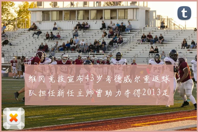 维冈竞技宣布43岁考德威尔重返球队担任新任主帅曾助力夺得2013足总杯