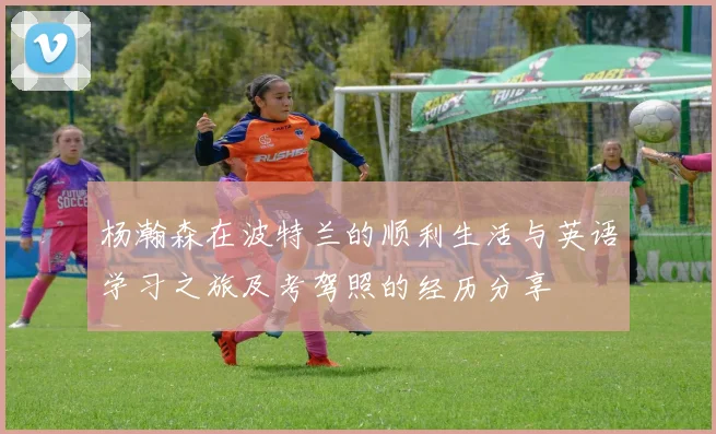 杨瀚森在波特兰的顺利生活与英语学习之旅及考驾照的经历分享