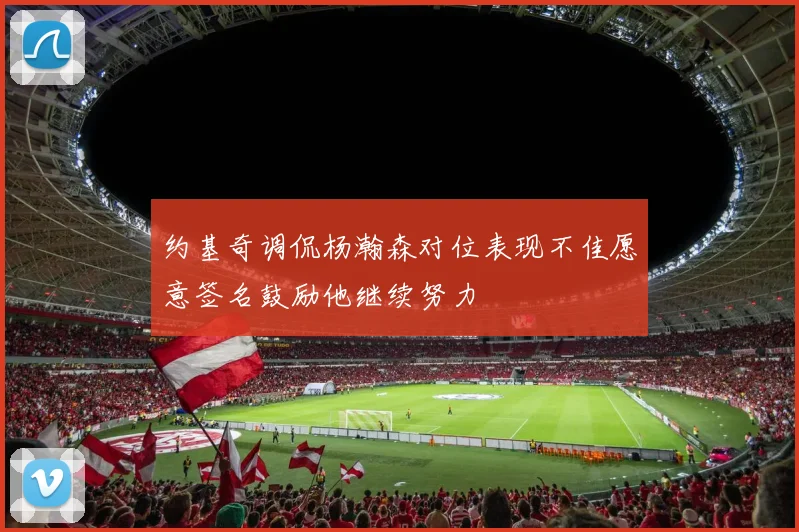 约基奇调侃杨瀚森对位表现不佳愿意签名鼓励他继续努力