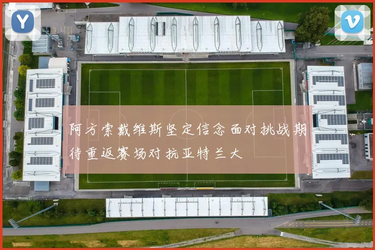阿方索戴维斯坚定信念面对挑战期待重返赛场对抗亚特兰大
