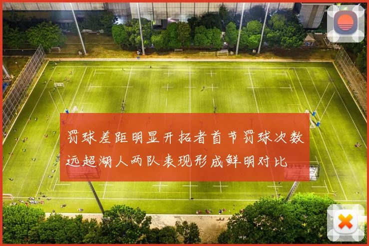 罚球差距明显开拓者首节罚球次数远超湖人两队表现形成鲜明对比