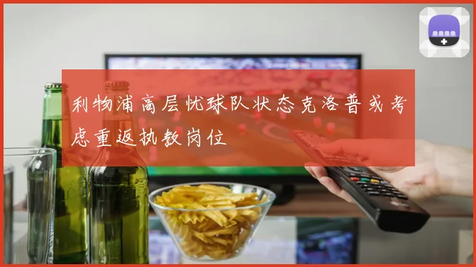 利物浦高层忧球队状态克洛普或考虑重返执教岗位