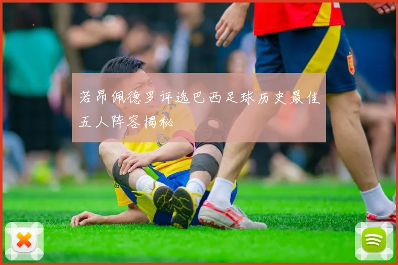 若昂佩德罗评选巴西足球历史最佳五人阵容揭秘
