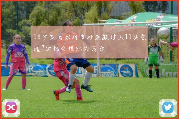 18岁亚马尔对皇社狂飙过人11次创造7次机会堪比内马尔