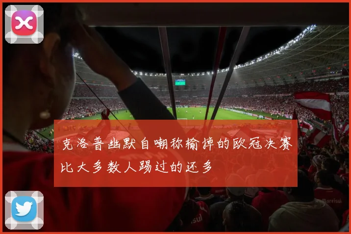 克洛普幽默自嘲称输掉的欧冠决赛比大多数人踢过的还多