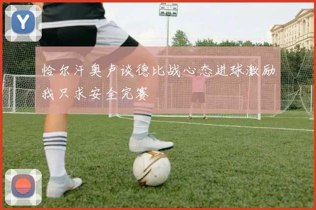 恰尔汗奥卢谈德比战心态进球激励我只求安全完赛