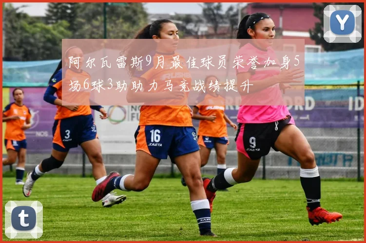 阿尔瓦雷斯9月最佳球员荣誉加身5场6球3助助力马竞战绩提升