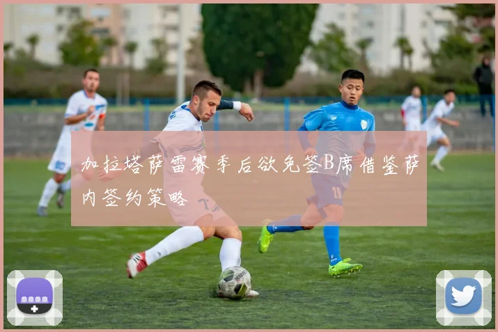 加拉塔萨雷赛季后欲免签B席借鉴萨内签约策略