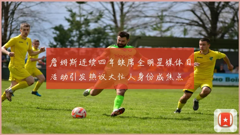詹姆斯连续四年缺席全明星媒体日活动引发热议大忙人身份成焦点