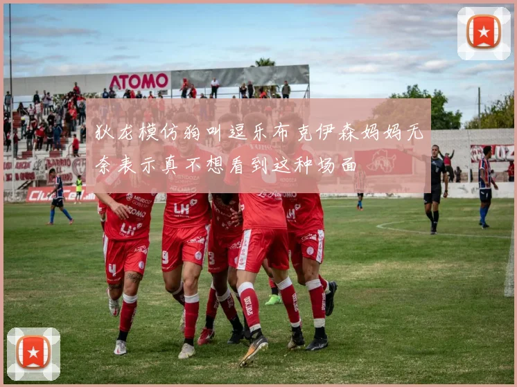 狄龙模仿狗叫逗乐布克伊森妈妈无奈表示真不想看到这种场面