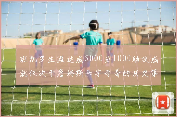 班凯罗生涯达成5000分1000助攻成就仅次于詹姆斯和字母哥的历史第三年轻球员