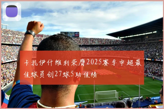 卡扎伊什维利荣膺2025赛季中超最佳球员创27球5助佳绩